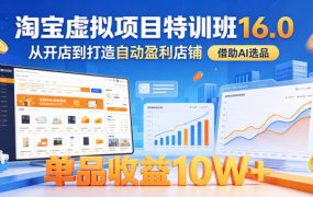 淘宝虚拟项目特训班16.0，从开店到打造自动盈利店铺，借助AI选品，单品收益10W+(更新5月)