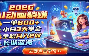 2026 AI动画躺赚：一单800+，小白3天学会，全职月入2W，长期蓝海