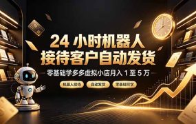 24 小时机器人接待客户自动发货，零基础学多多虚拟小店月入 1 至 5 万