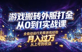 游戏搬砖外服打金从0到1实战课，从上号到收益，全自动运行无需游戏经验，月入过1W【揭秘】