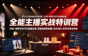 全能主播实战特训营|抖音+视频号双平台直播运营,零基础搭建直播间、精准选品、话术成交、账号运营全落地