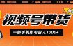 视频号带货，一部手机即可日入1000+，无人直播玩法轻松躺赚带货佣金