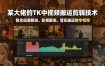 某大佬的TK中视频搬运剪辑技术，包含动漫解说、影视解说、音乐搬运教学视频