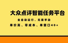 大众点评智能任务平台，全自动运行、无需手动，单价高、零成本、单窗口40+【揭秘】