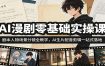 AI漫剧零基础实操课：剧本人物场景分镜全教学，AI生片配音剪辑一站式落地