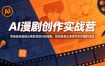 AI漫剧创作实战营，零基础也能做出电影质感AI短漫剧，把创意真正落地为可传播的成品