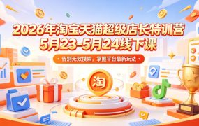 2026年淘宝天猫超级店长特训营5月23-5月24线下课，告别无效摸索，掌握平台最新玩法