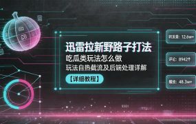 迅雷拉新野路子打法，吃瓜类玩法怎么做，玩法自热截流及后端处理详解