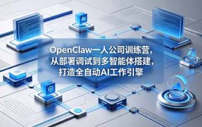 OpenClaw 一人公司训练营，从部署调试到多智能体搭建，打造全自动 AI 工作引擎