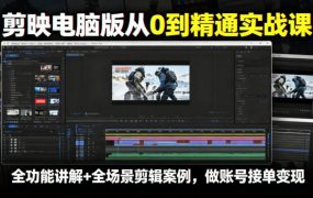 剪映电脑版从0到精通实战课，全功能讲解+全场景剪辑案例，做账号接单变现