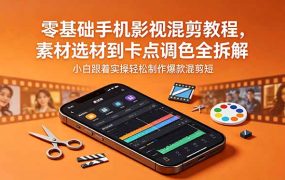 零基础手机影视混剪教程，素材选材到卡点调色全拆解，小白跟着实操轻松制作爆款混剪短片