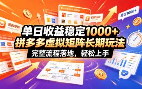 单日收益稳定1000+，拼多多虚拟矩阵长期玩法，完整流程落地，轻松上手【揭秘】