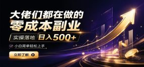 大佬们都在做的零成本副业，实操落地日入500+，小白一秒上手