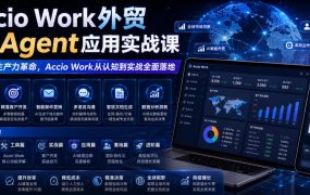 Accio Work外贸Ai Agent应用实战课，外贸AI生产力革命，Accio Work从认知到实战全面落地