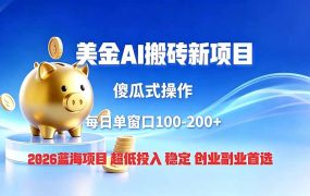 全网独家！2026美金搬砖新项目，低门槛高回报，长久绿色稳定，用副业改写人生