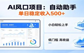 全新AI自动助手项目，低门槛入局，每日稳定收益500以上