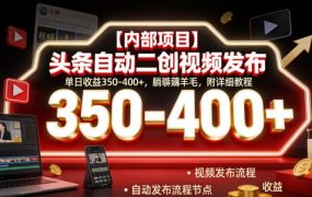 【内部项目】头条自动二创视频发布，单日收益350-400+，躺賺薅羊毛，附详细教程【揭秘】