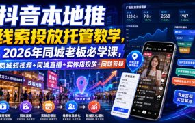 抖音本地推线索投放托管教学，2026年同城老板必学课，同城短视频+同城直播+实体店投放+问题答疑