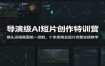 导演级AI短片创作特训营：镜头运镜画面统一控制，十余类商业短片完整实操教学(更新)