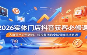 2026实体门店抖音获客必修课：人群资产分层运营，短视频团购全域引流稳增客源