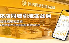 实体店同城引流实战课：拆解短视频爆客逻辑，手把手教学制作引流视频复制成功玩法