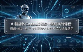 AI智能体Codex编程助手搭建实战课程：理解-规划-执行-交付四步方法论打造AI编程助手