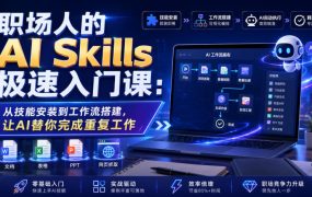 职场人的AI Skills极速入门课：从技能安装到工作流搭建，让AI替你完成重复工作