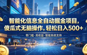 智能化信息全自动掘金项目，傻瓜式无脑操作，轻松日入500+【揭秘】