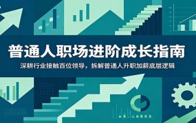 普通人职场进阶成长指南：深耕行业接触百位领导，拆解普通人升职加薪底层逻辑