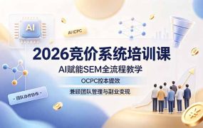 2026竞价系统培训课，AI赋能SEM全流程教学，OCPC控本提效，兼顾团队管理与副业变现