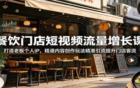 餐饮门店短视频流量增长课：打造老板个人IP，精通内容创作玩法精准引流提升门店客流
