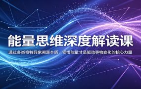 能量思维深度解读课：透过各类奇特异象溯源本质，领悟能量才是驱动事物变化的核心力量