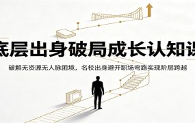 底层出身破局成长认知课：破解无资源无人脉困境，名校出身避开职场弯路实现阶层跨越