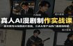 真人AI漫剧制作实战课：剧本撰写AI绘图成片剪辑，三步从零产出热门漫剧短视频
