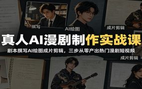 真人AI漫剧制作实战课：剧本撰写AI绘图成片剪辑，三步从零产出热门漫剧短视频