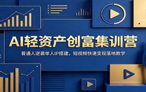 AI轻资产创富集训营：普通人逆袭单人IP搭建，短视频快速变现落地教学