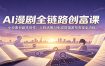AI漫剧全链路创富课：小说素材剧本创作，人物场景AI生成剪辑发布变现全流程