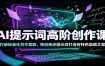 AI提示词高阶创作课：打破标准化写作套路，独创叛逆提示词打造有特色吸睛文案