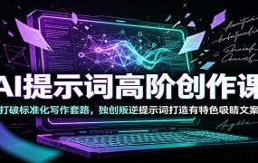 AI提示词高阶创作课：打破标准化写作套路，独创叛逆提示词打造有特色吸睛文案