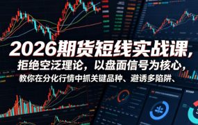 2026期货短线实战课，拒绝空泛理论，以盘面信号为核心，教你在分化行情中抓关键品种、避诱多陷阱