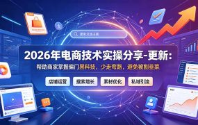 2026年电商技术实操分享-更新7月：帮助商家掌握偏门黑科技，少走弯路，避免被割韭菜