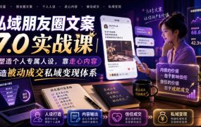 私域朋友圈文案7.0实战课｜塑造个人专属人设，靠走心内容打造被动成交私域变现体系
