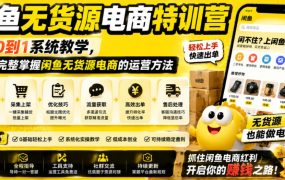 闲鱼无货源电商特训营，从0到1系统教学，帮你完整掌握闲鱼无货源电商的运营方法