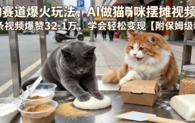 宠物赛道爆火玩法，AI做猫咪摆摊视频，单条视频爆赞32.1万，学会轻松变现【附保姆级教学】