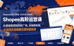 Shopee高阶运营课-2026年更新，从基础搭建到高阶广告，全链路实操破解流量销量瓶颈