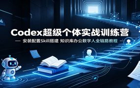 Codex超级个体实战训练营：安装配置Skill搭建，知识库办公数字人全链路教程