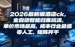 2026最新版酒店ck，全自动智能归集玩法，单价市场最高，成本行业最低，零人工，矩阵开干【揭秘】