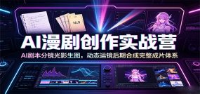 AI漫剧创作实战营：AI剧本分镜光影生图，动态运镜后期合成完整成片体系