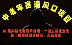 中老年风口项目,AI 黑科技让老照片复活!一键生成完全免费!接单接到手抽筋,无脑变现