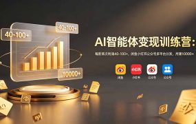 AI智能体变现训练营：每款单次利润40-100+，闲鱼小红书公众号多平台分发，月赚10000+